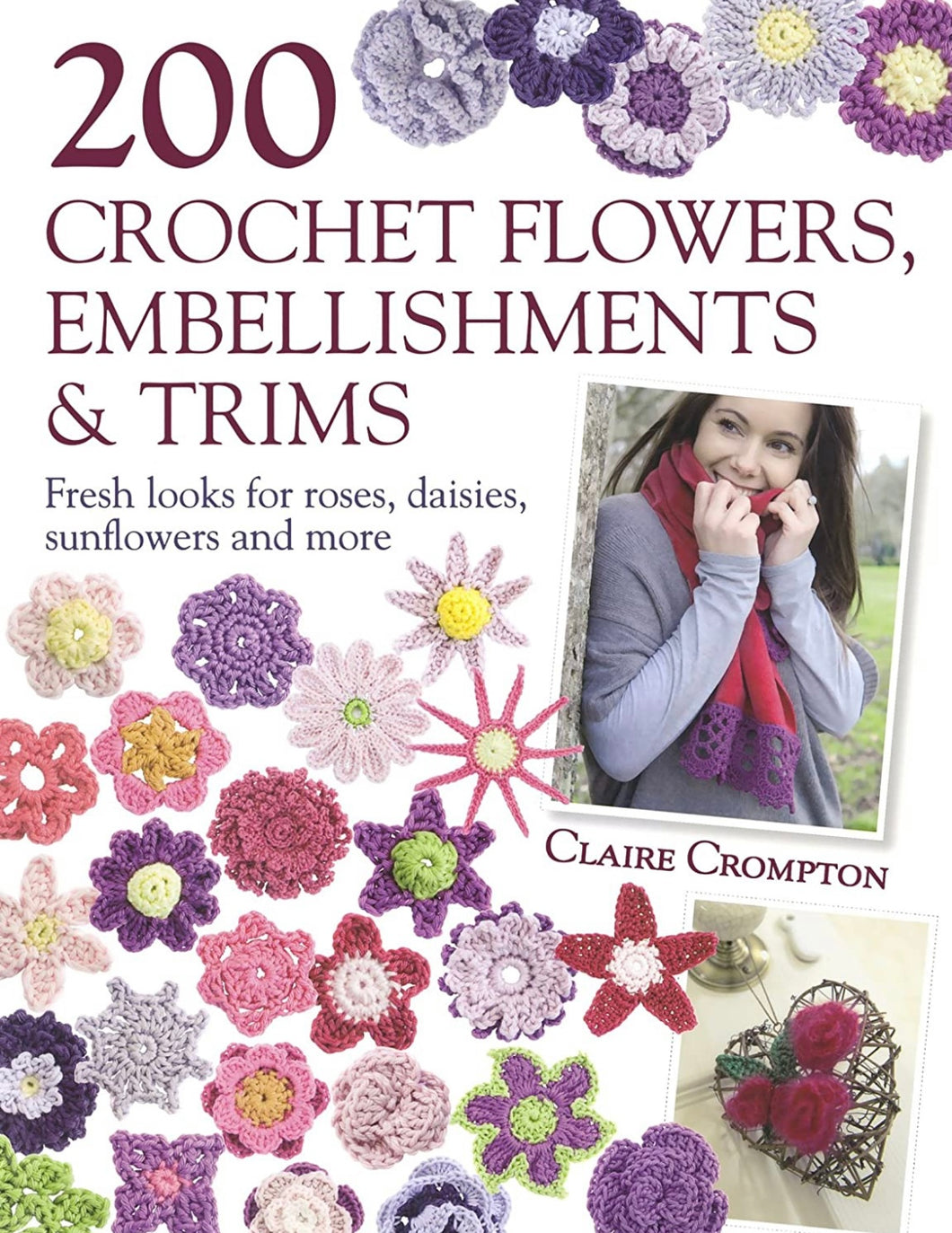 CROCHET BOOK:  200 Crochet Flowers, Embellishments & Trims: Fresh Looks for Roses, Daisies, Sunflowers and More by Claire Crompton