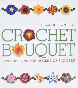 CROCHET BOOK:  Crochet Bouquet: Easy Designs for Dozens of Flowers by Suzann Thompson